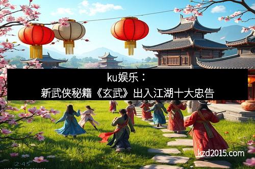 ku娱乐：新武侠秘籍《玄武》出入江湖十大忠告