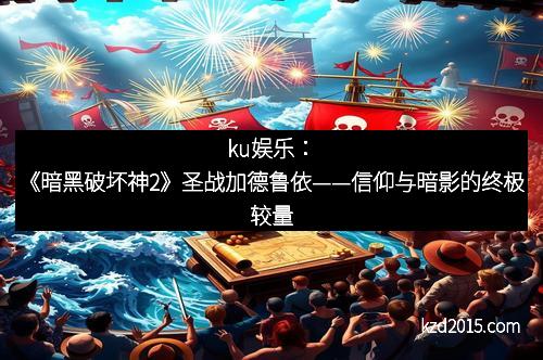ku娱乐：《暗黑破坏神2》圣战加德鲁依——信仰与暗影的终极较量